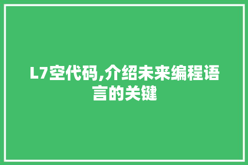 L7空代码,介绍未来编程语言的关键