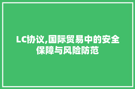 LC协议,国际贸易中的安全保障与风险防范