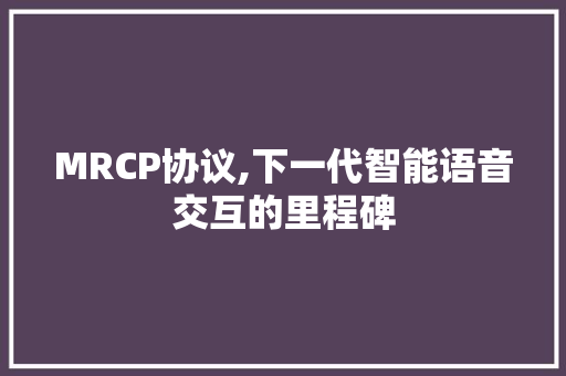 MRCP协议,下一代智能语音交互的里程碑