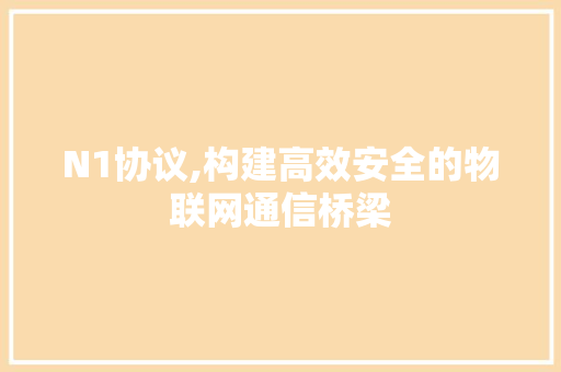 N1协议,构建高效安全的物联网通信桥梁
