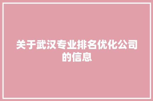 关于武汉专业排名优化公司的信息 网站建设公司 关于武汉专业排名优化公司的信息 关于武汉专业排名优化公司的信息 网站建设公司