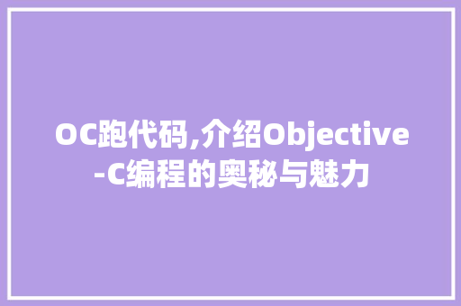 OC跑代码,介绍Objective-C编程的奥秘与魅力