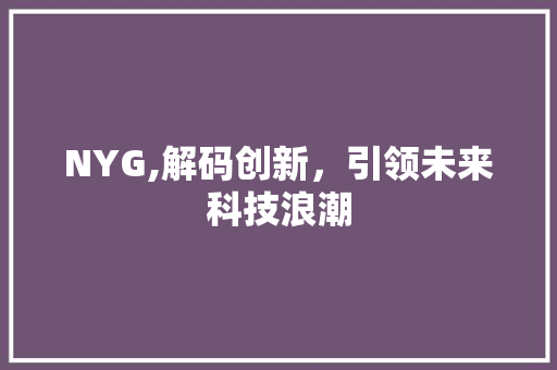 NYG,解码创新，引领未来科技浪潮