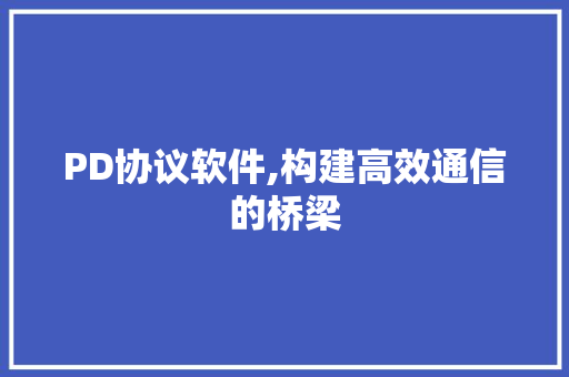 PD协议软件,构建高效通信的桥梁