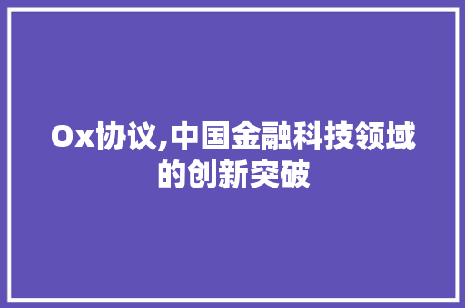 Ox协议,中国金融科技领域的创新突破 神马SEO
