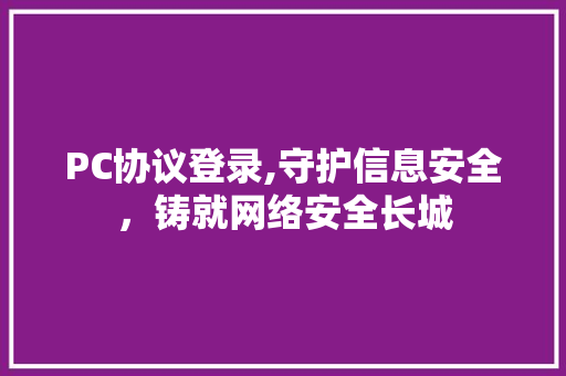 PC协议登录,守护信息安全，铸就网络安全长城