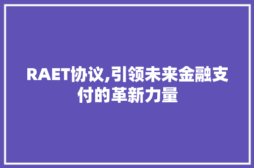 RAET协议,引领未来金融支付的革新力量 神马SEO RAET协议,引领未来金融支付的革新力量 神马SEO