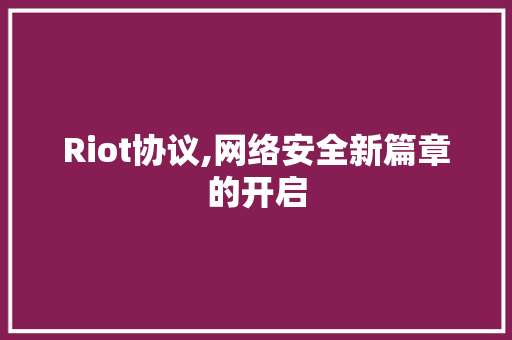 Riot协议,网络安全新篇章的开启