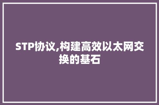 STP协议,构建高效以太网交换的基石 百度SEO