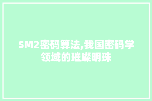 SM2密码算法,我国密码学领域的璀璨明珠