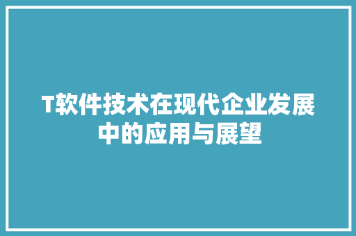T软件技术在现代企业发展中的应用与展望