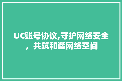 UC账号协议,守护网络安全，共筑和谐网络空间