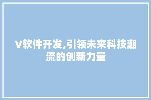V软件开发,引领未来科技潮流的创新力量
