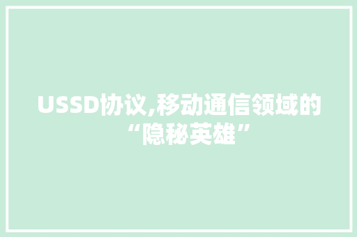 USSD协议,移动通信领域的“隐秘英雄”