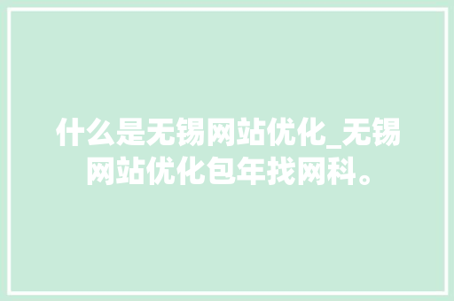 什么是无锡网站优化_无锡网站优化包年找网科。 什么是无锡网站优化_无锡网站优化包年找网科。 神马SEO