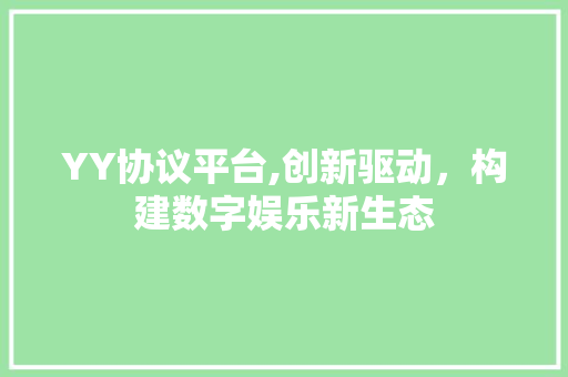 YY协议平台,创新驱动，构建数字娱乐新生态