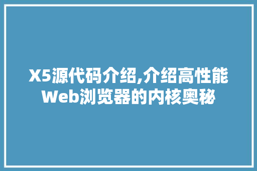 X5源代码介绍,介绍高性能Web浏览器的内核奥秘