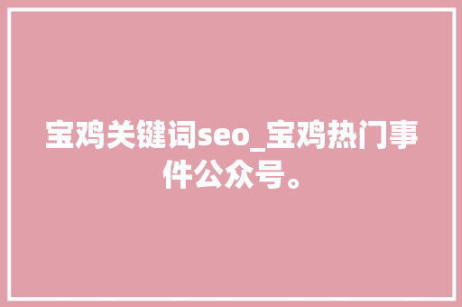 宝鸡关键词seo_宝鸡热门事件公众号。