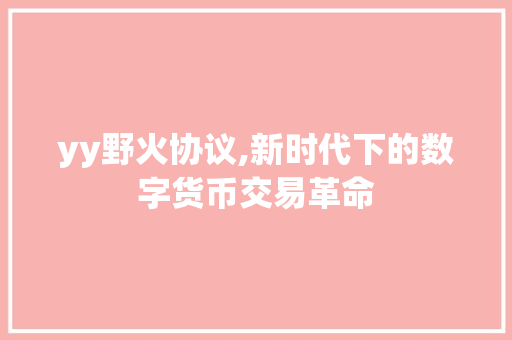 yy野火协议,新时代下的数字货币交易革命