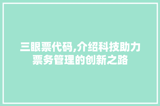 三眼票代码,介绍科技助力票务管理的创新之路