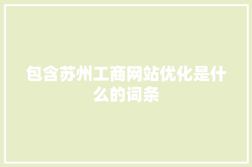 包含苏州工商网站优化是什么的词条 包含苏州工商网站优化是什么的词条 搜狗SEO