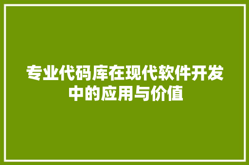 专业代码库在现代软件开发中的应用与价值