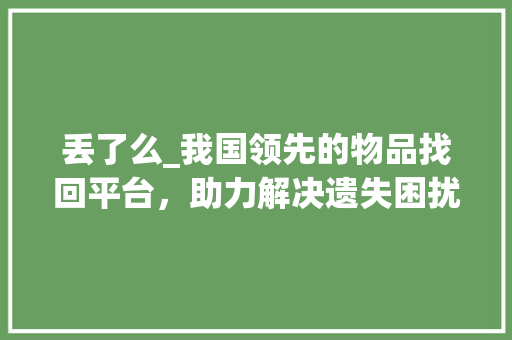 丢了么_我国领先的物品找回平台，助力解决遗失困扰