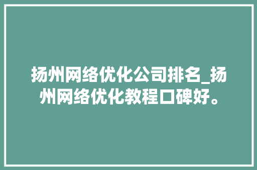 扬州网络优化公司排名_扬州网络优化教程口碑好。 网站建设公司 扬州网络优化公司排名_扬州网络优化教程口碑好。 扬州网络优化公司排名_扬州网络优化教程口碑好。 网站建设公司