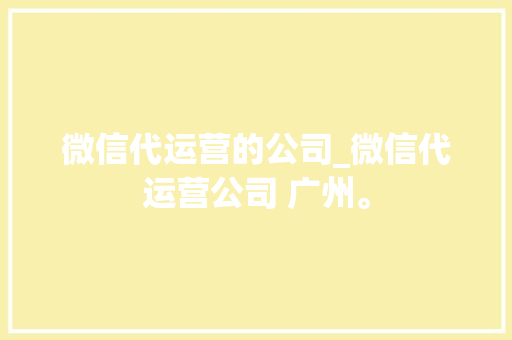 微信代运营的公司_微信代运营公司 广州。