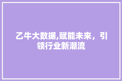 乙牛大数据,赋能未来，引领行业新潮流