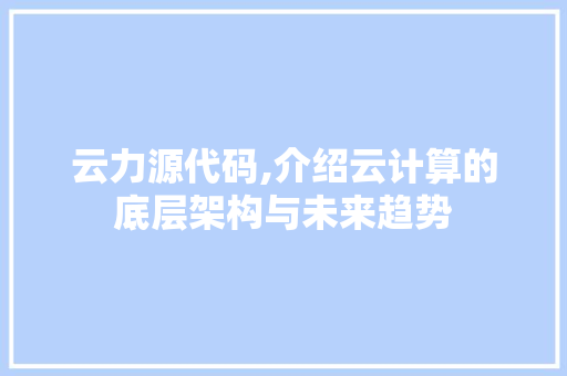 云力源代码,介绍云计算的底层架构与未来趋势 搜狗SEO