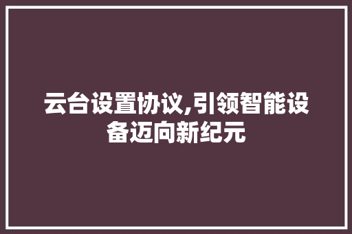 云台设置协议,引领智能设备迈向新纪元