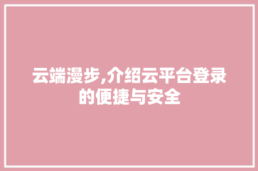 云端漫步,介绍云平台登录的便捷与安全