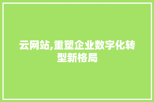 云网站,重塑企业数字化转型新格局