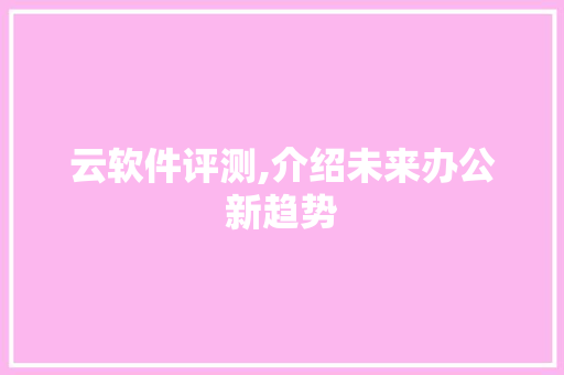 云软件评测,介绍未来办公新趋势