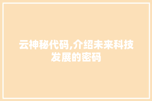 云神秘代码,介绍未来科技发展的密码