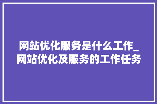 网站优化服务是什么工作_网站优化及服务的工作任务。 网站优化服务是什么工作_网站优化及服务的工作任务。 SEO关键词