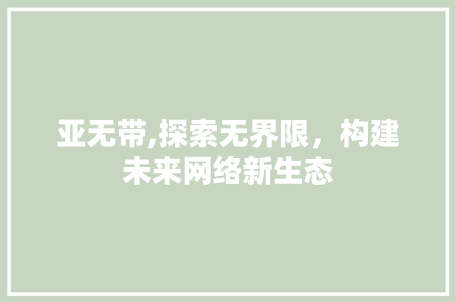 亚无带,探索无界限，构建未来网络新生态
