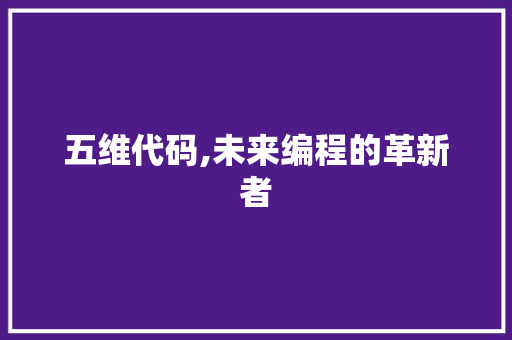 五维代码,未来编程的革新者 搜狗SEO