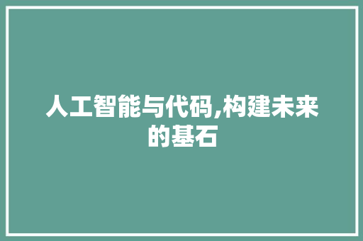 人工智能与代码,构建未来的基石