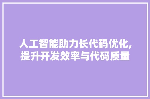 人工智能助力长代码优化,提升开发效率与代码质量