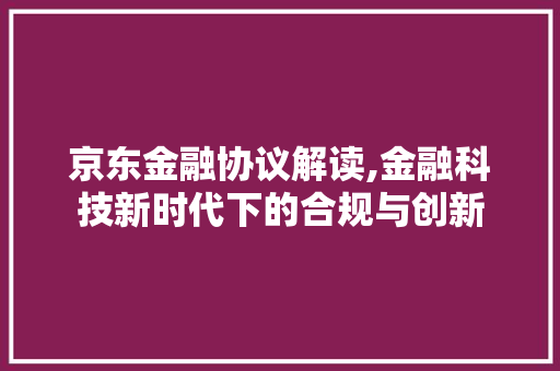 京东金融协议解读,金融科技新时代下的合规与创新 网站建设公司