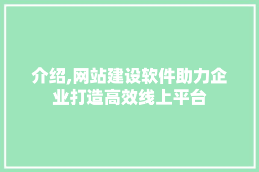 介绍,网站建设软件助力企业打造高效线上平台 搜狗SEO
