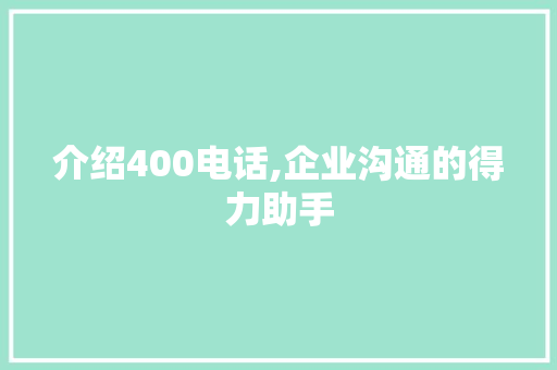 介绍400电话,企业沟通的得力助手 网站建设公司