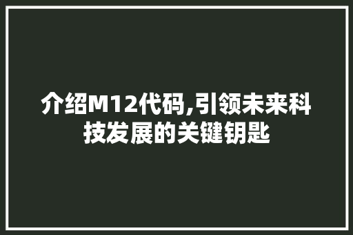 介绍M12代码,引领未来科技发展的关键钥匙