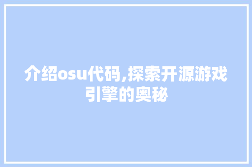 介绍osu代码,探索开源游戏引擎的奥秘