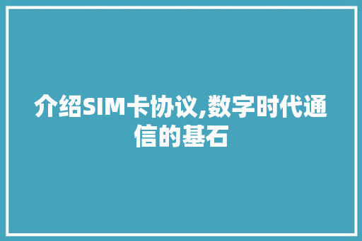介绍SIM卡协议,数字时代通信的基石