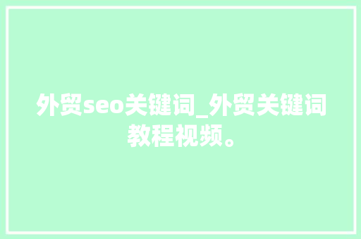 外贸seo关键词_外贸关键词教程视频。 外贸seo关键词_外贸关键词教程视频。 SEO关键词