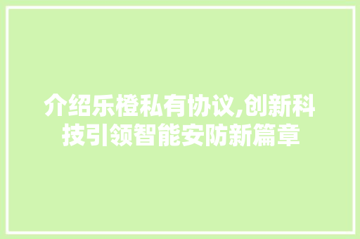 介绍乐橙私有协议,创新科技引领智能安防新篇章