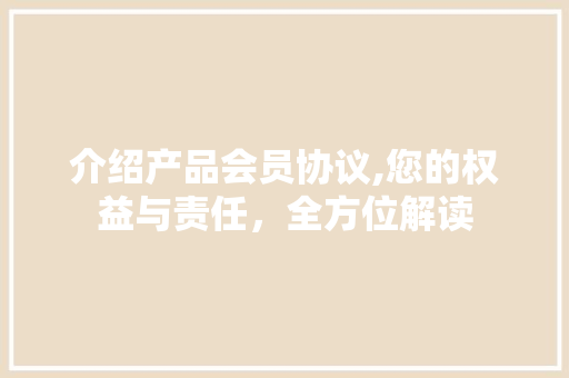 介绍产品会员协议,您的权益与责任，全方位解读 百度SEO